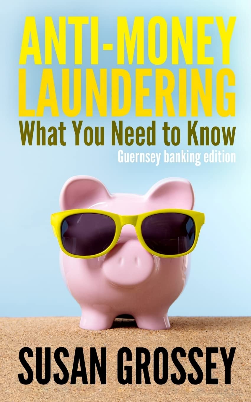 Anti-Money Laundering: What You Need to Know (Guernsey banking edition): A concise guide to anti-money laundering and countering the financing of ... those working in the Guernsey banking sector
