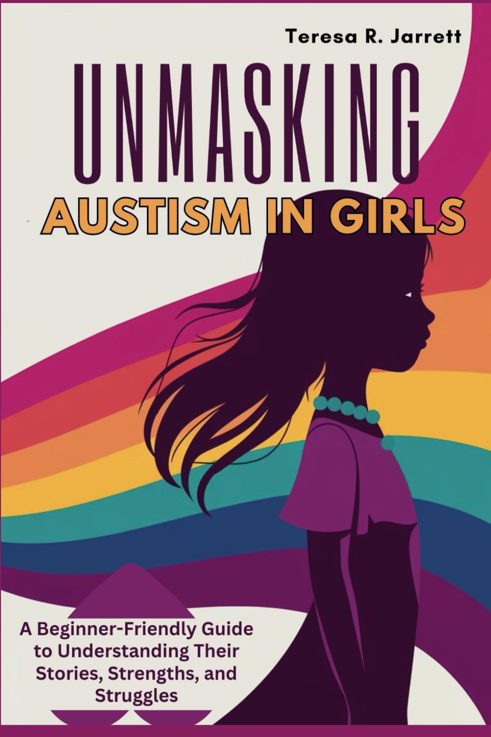 UNMASKING Autism in Girls: A Beginner-Friendly Guide to Understanding Their Stories, Strengths, and Struggles (Embracing The Autism Within Me)