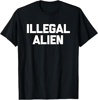 Illegal Alien Shirt funny saying sarcastic novelty immigrant T-Shirt