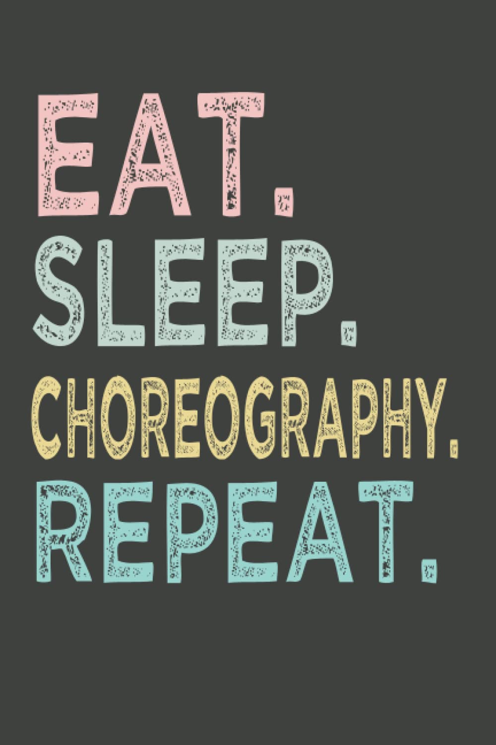 Eat. Sleep. Choreography. Repeat.: Cute Notebook Journal With Funny Quote to Write In and Taking Notes, Featuring Yearly Goals, roses Interior, Great Gift Idea for Dance lovers, Friends and Coaches