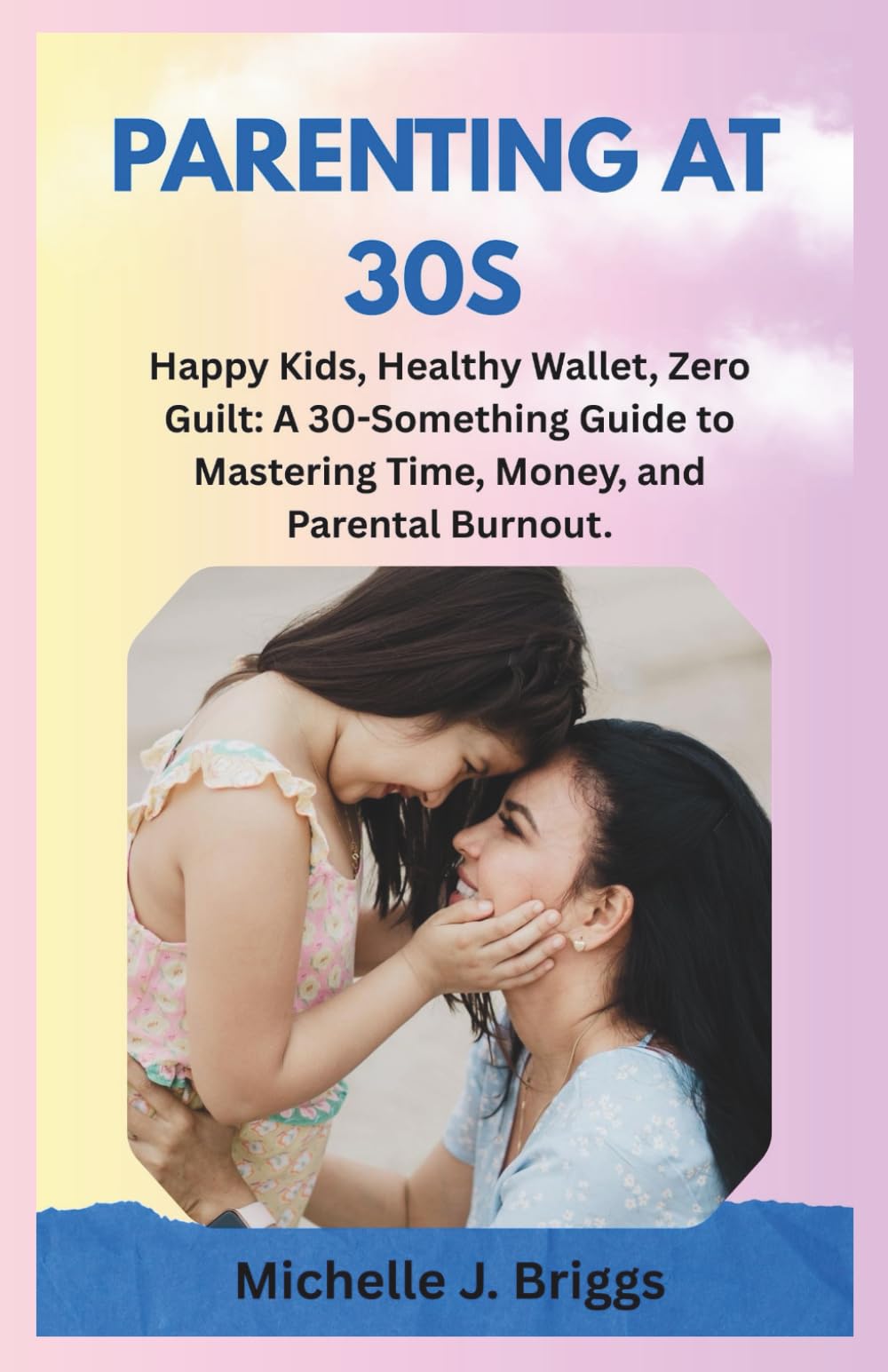 PARENTING AT 30S: Happy Kids, Healthy Wallet, Zero Guilt: A 30-Something Guide to Mastering Time, Money, and Parental Burnout.