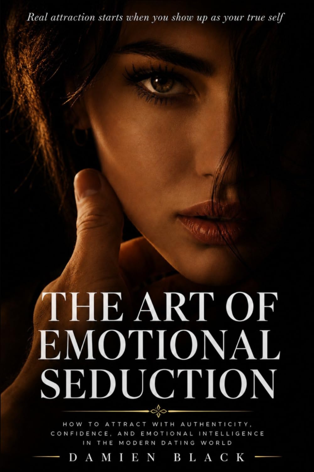 The Art of Emotional Seduction: How to Attract with Authenticity, Confidence, and Emotional Intelligence in the Modern Dating World (The Modern Seduction Series)