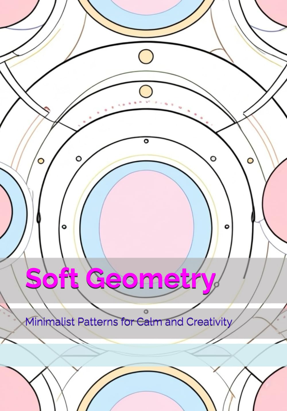 Soft Geometry: Minimalist Patterns for Calm and Creativity (Gentle Daily Calm)