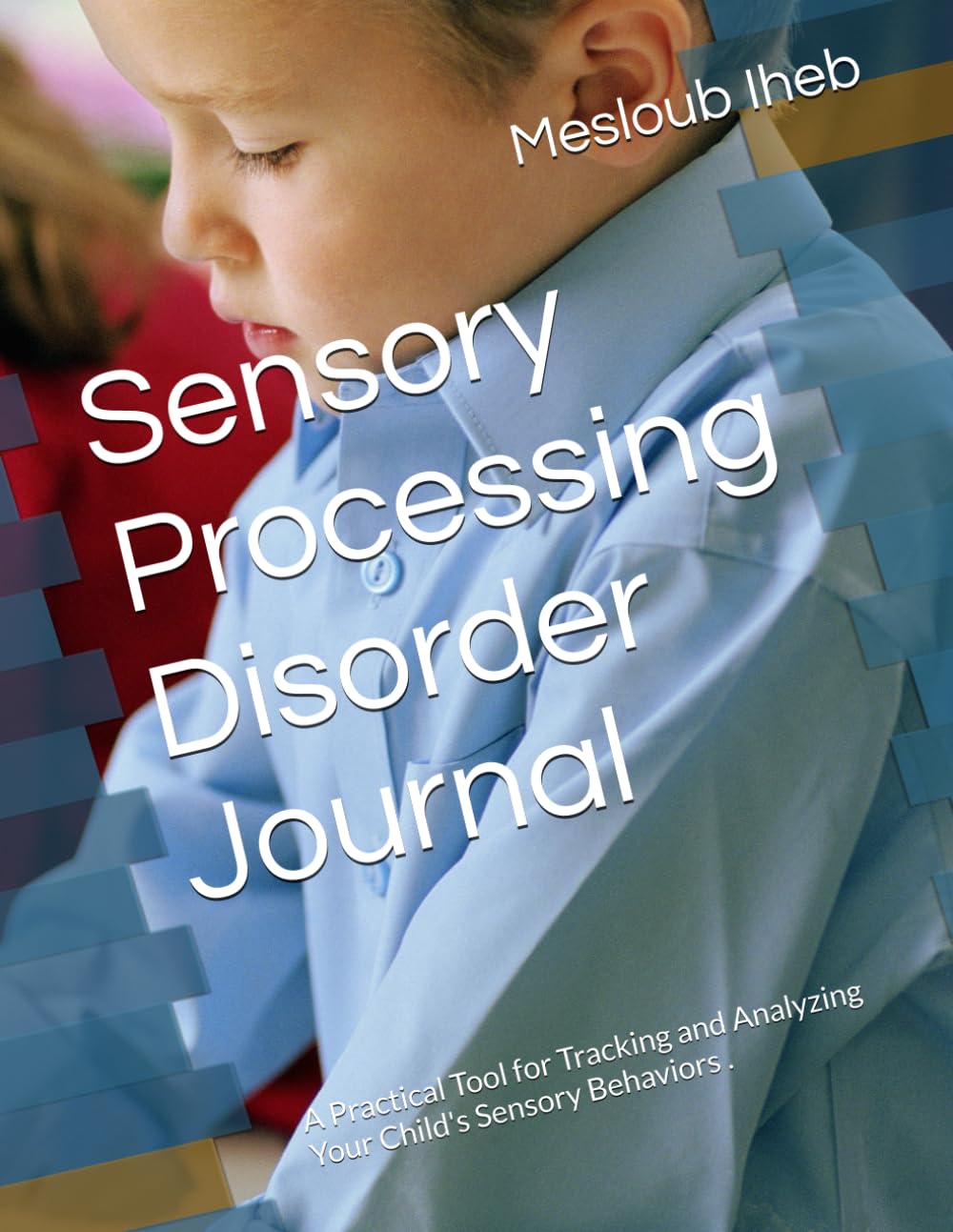 Sensory Processing Disorder Journal: A Practical Tool for Tracking and Analyzing Your Child's Sensory Behaviors .