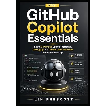 GitHub Copilot Essentials: Learn AI-Powered Coding, Prompting, Debugging, and Development Workflows from the Ground Up (The G