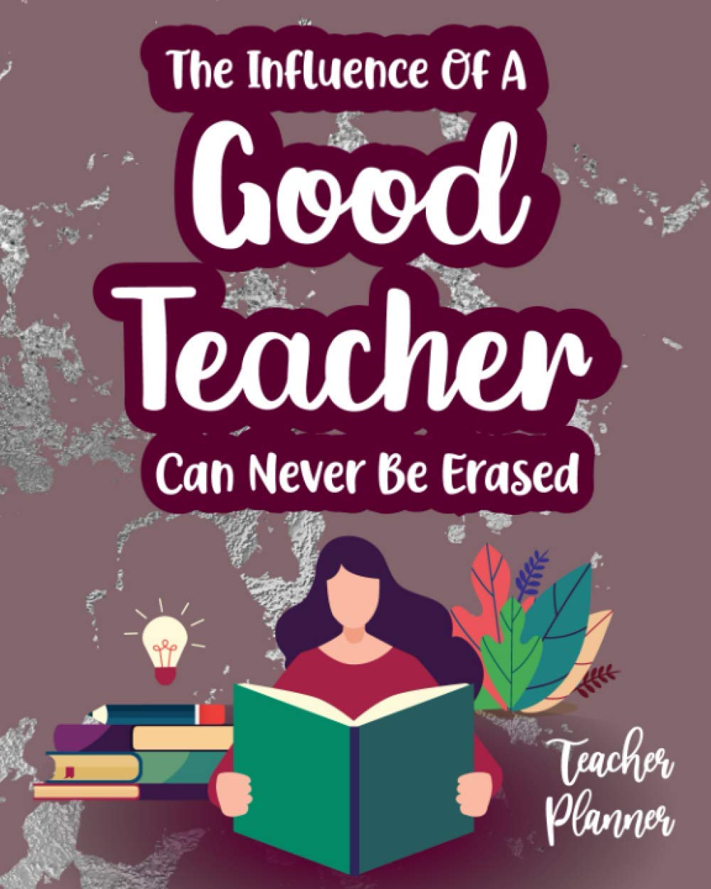 The Influence Of A Good Teacher Can Never Be Erased: Teacher Planner. Stay On Top Of All Your Ideas, Activities And Students Info