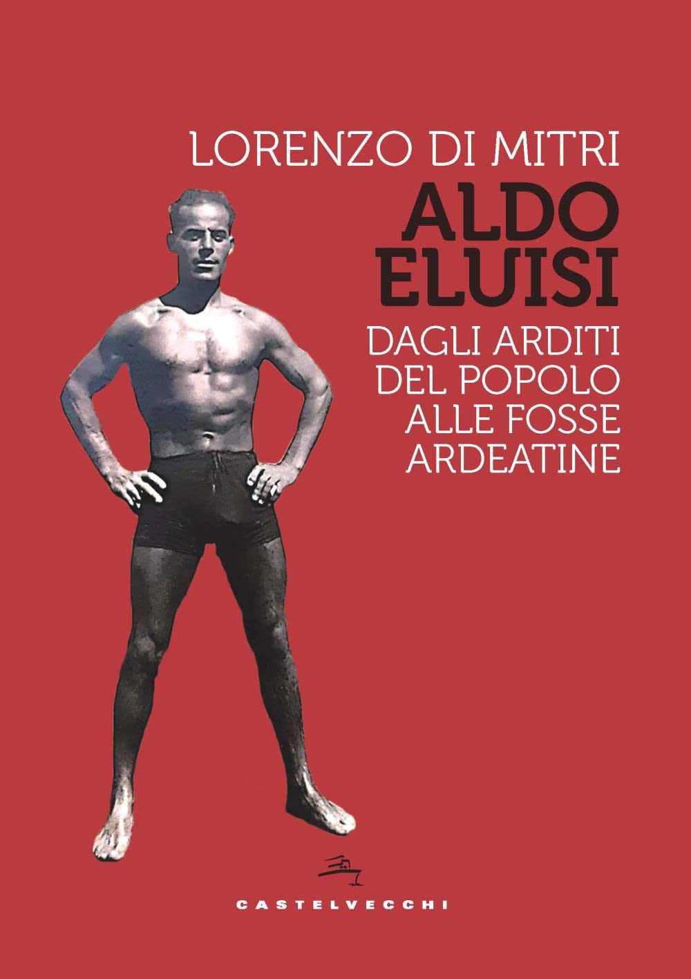 Aldo Eluisi. Dagli Arditi Del Popolo Alle Fosse Ardeatine - 4