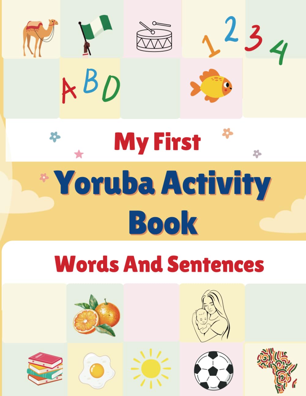 My First Yoruba Activity Book: Puzzles, Coloring, Drawing, Spelling, Reading. Learn the Yoruba Alphabets, Numbers, Greetings, Food, Animals, Colors, ... Body Parts. Age 5+ (Learning Yoruba is Fun!)