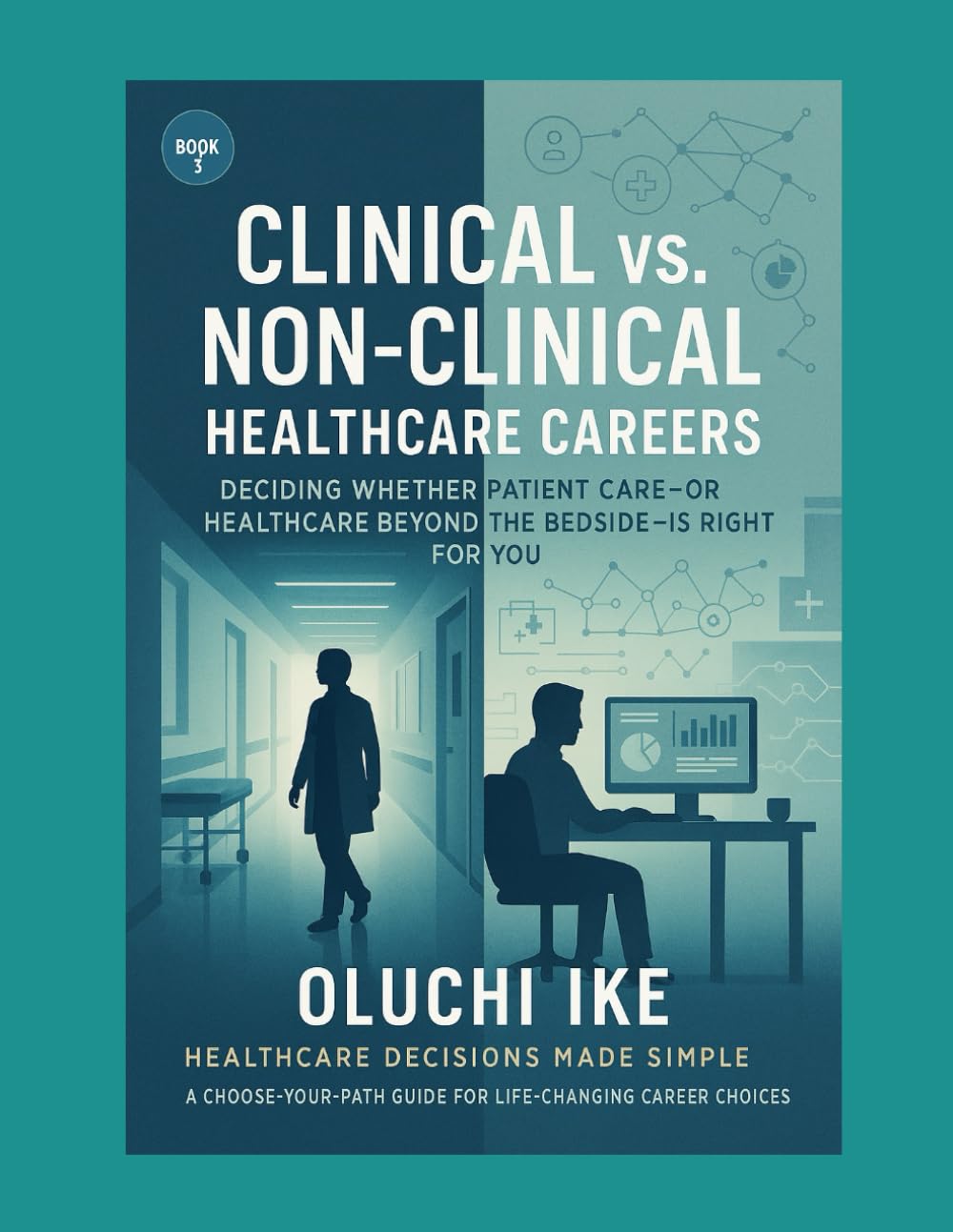 Clinical vs. Non-Clinical Healthcare Careers: Deciding Whether Patient Care—or Healthcare Beyond the Bedside—Is Right for You: 3 (Healthcare Decisions ... Guide for Life-Changing Career Choices)