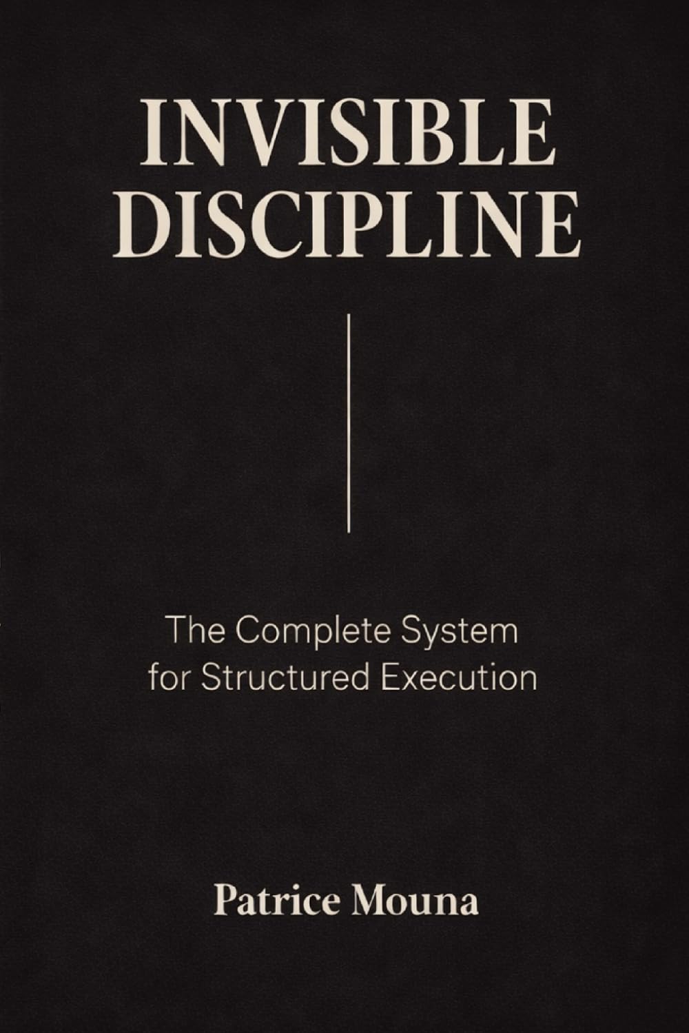Invisible Discipline: The Complete System for Structured Execution