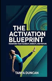 The Activation Blueprint: Transform Your Flexibility, Mobility, and Posture