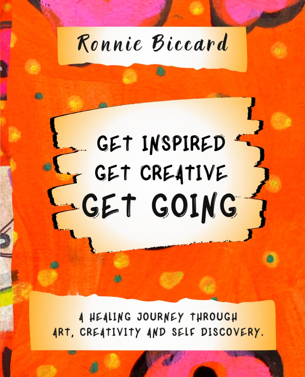 GET INSPIRED. GET CREATIVE. GET GOING.: A Healing Journey Through Art, Creativity and Self-Discovery.