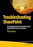 Troubleshooting SharePoint: The Complete Guide to Tools, Best Practices, PowerShell One-Liners, and Scripts