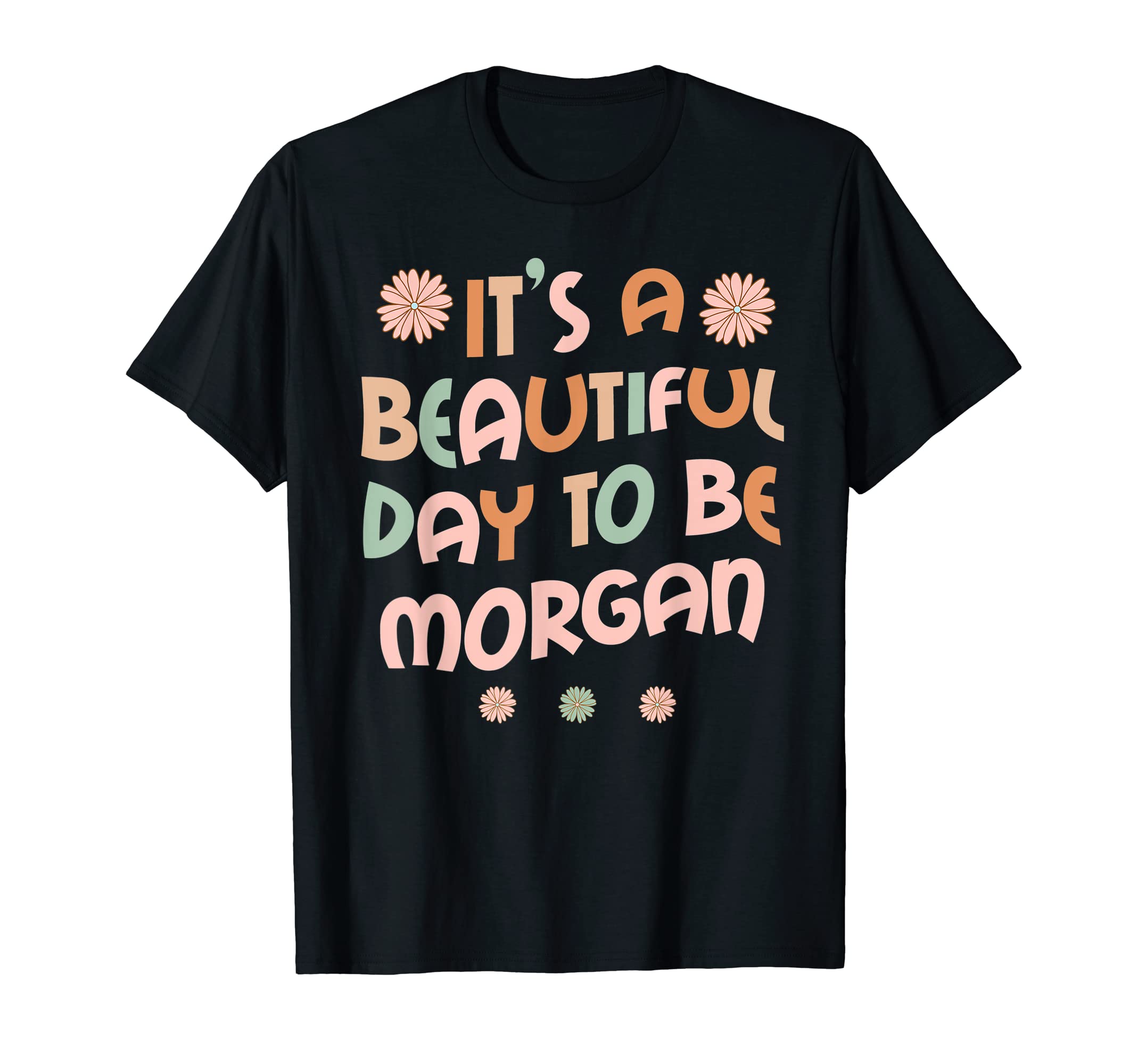 Sarcastic Birthday MORGAN Name Gift Text JokeMORGAN Personalized Name It's A Beautiful Day MORGAN T-Shirt