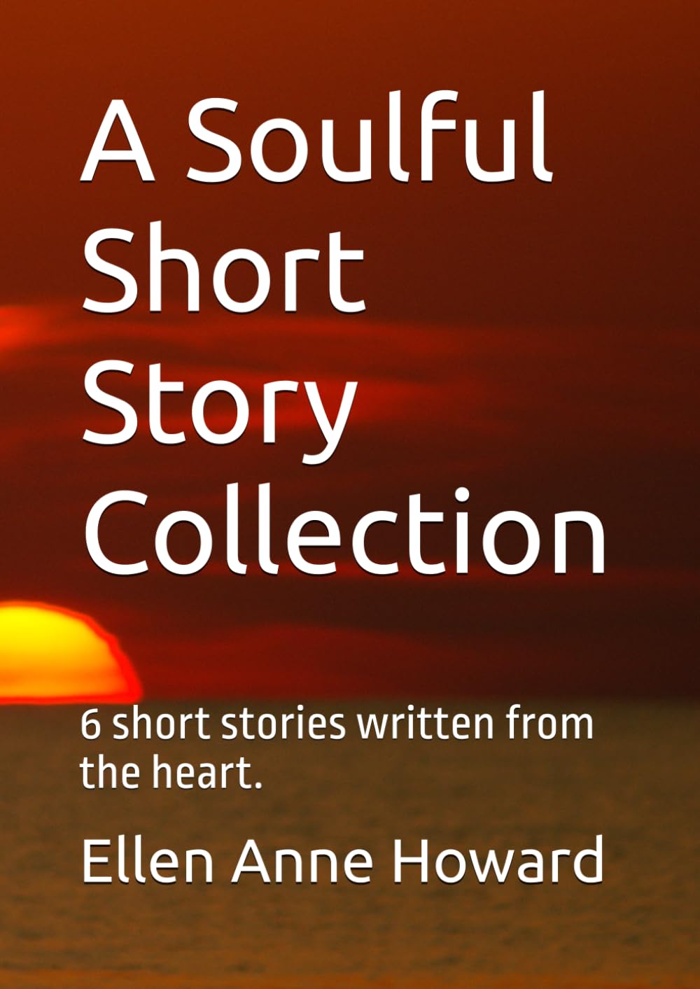 A Soulful Short Story Collection: 6 short stories written from the heart.