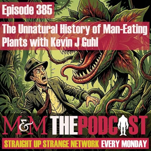 Mysteries and Monsters: Episode 385 The Unnatural History of Man Eating Plants with Kevin J Guhl