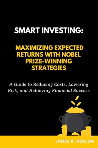 Smart Investing Maximizing Expected Returns with Nobel Prize-Winning Strategies A Guide to Reducing Costs, Lowering Risk, and Achieving Financial
