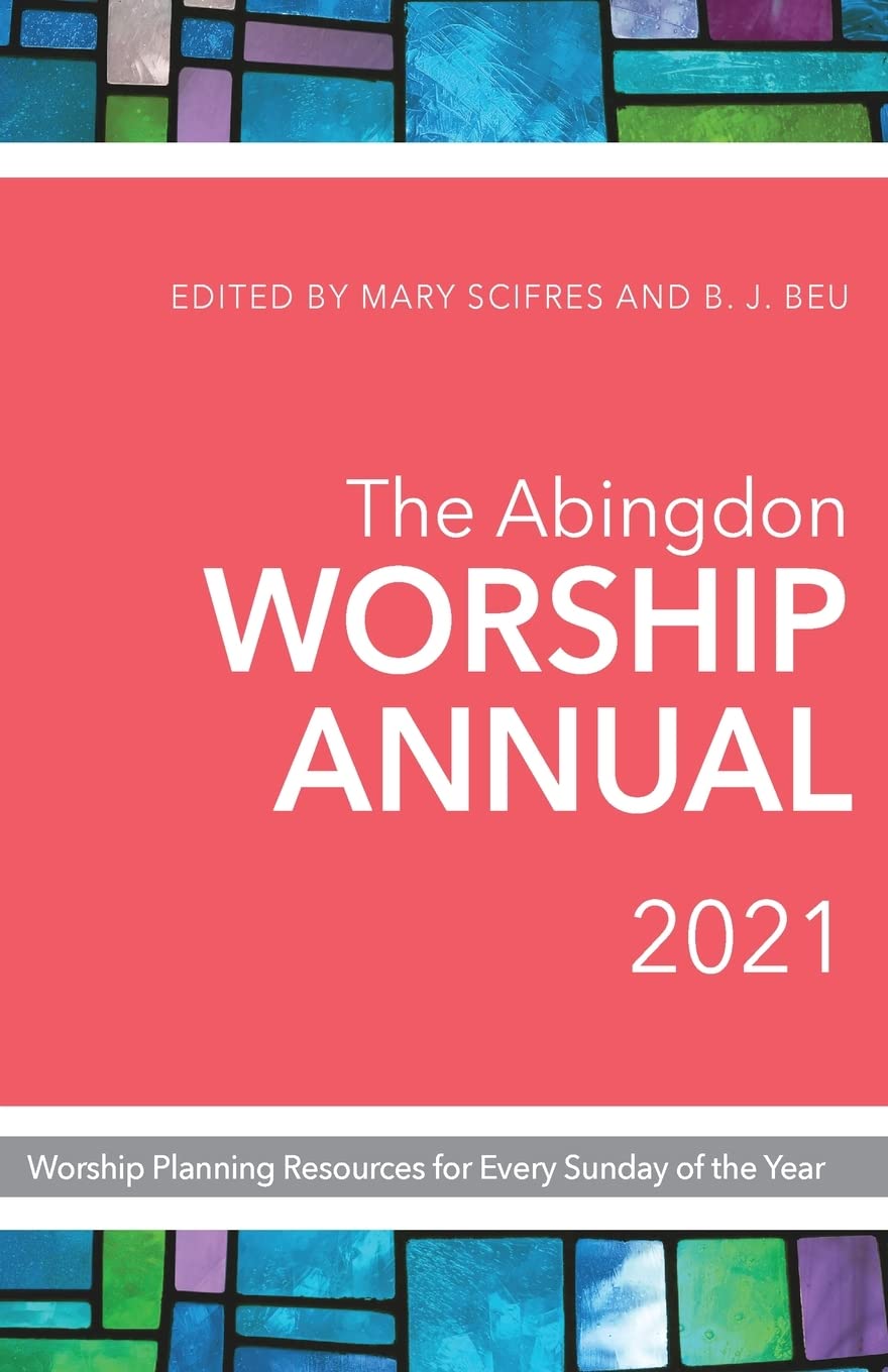 The Abingdon Worship Annual 2021: Worship Planning Resources for Every Sunday of the Year