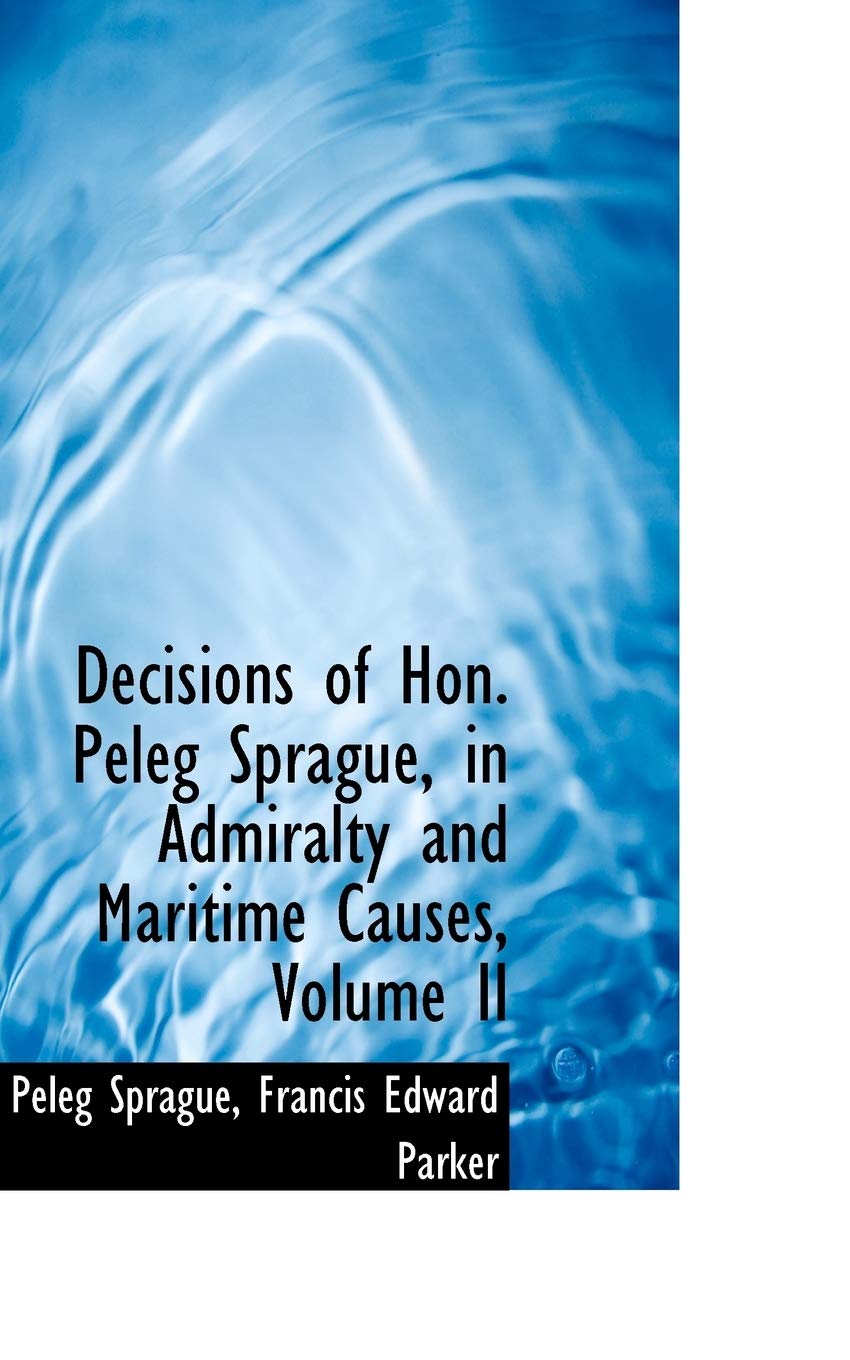 Decisions of Hon. Peleg Sprague, in Admiralty and Maritime Causes, Volume II