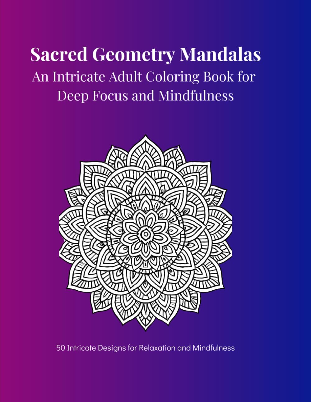 Sacred Geometry Mandalas: An Intricate Adult Coloring Book for Deep Focus and Mindfulness (Serene Symmetry Collection)