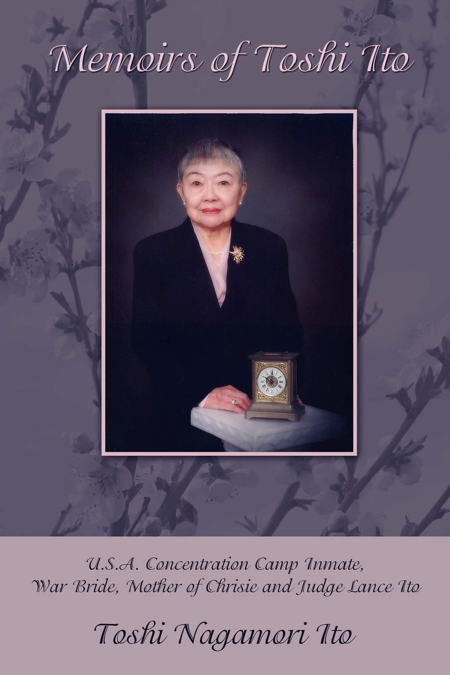 Memoirs of Toshi Ito: U.S.A. Concentration Camp Inmate, War Bride, Mother of Chrisie and Judge Lance Ito