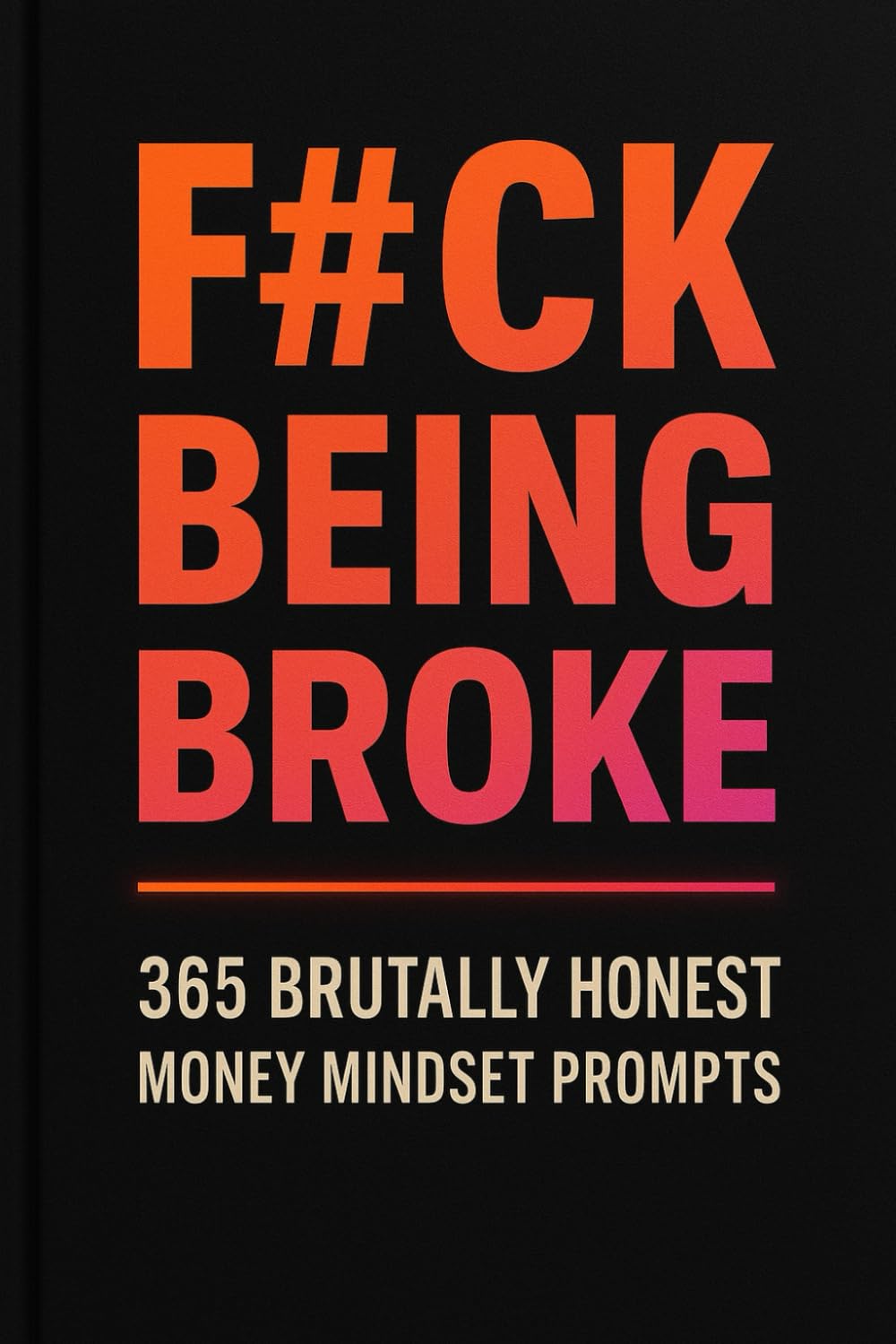 F#ck Being Broke: 365 Brutally Honest Money Mindset Prompts (No Excuses Series)