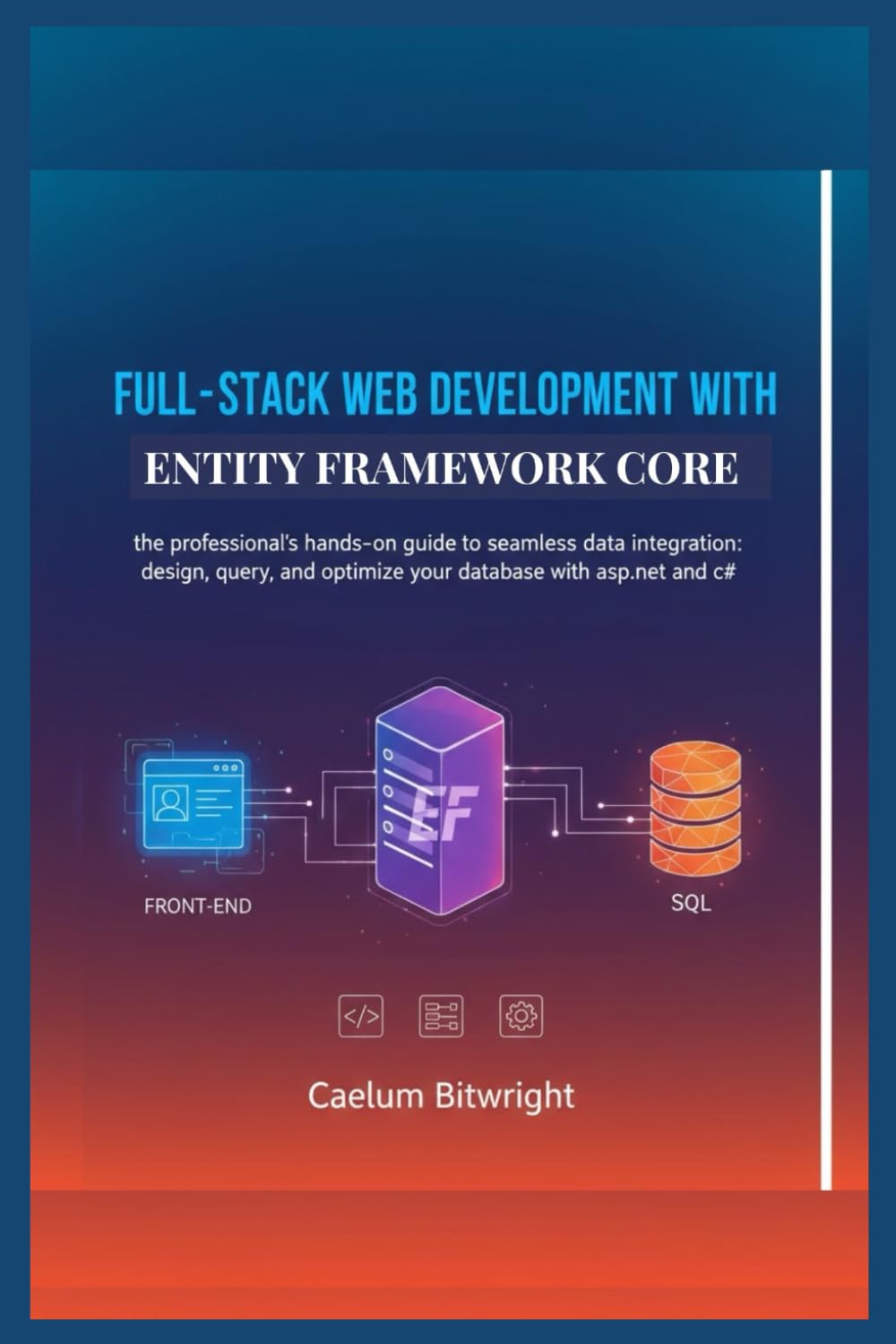 Full-stack web development with Entity Framework Core: The Professional's Hands-On Guide to Seamless Data Integration: Design, Query, and Optimize ... with ASP.NET and C# (The Caelum Protocol)
