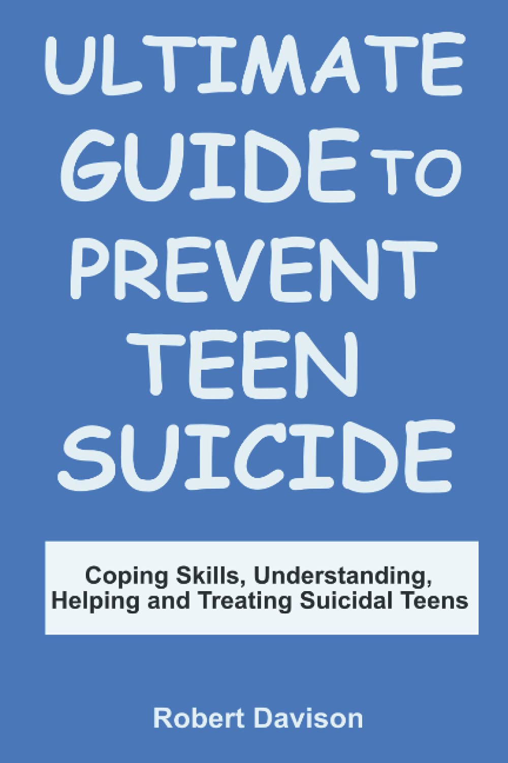 ULTIMATE GUIDE TO PREVENT TEEN SUICIDE: Coping Skills, Understsnding, Helping, and Treating Suicidal Teens