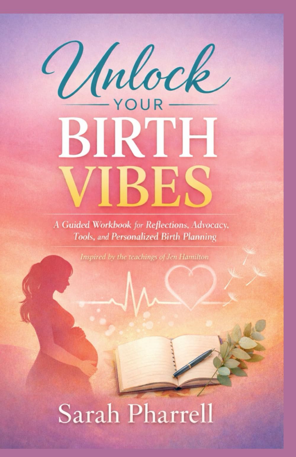 UNLOCK YOUR BIRTH VIBES: A Guided workbook for Reflections, Advocacy, Tools, and personalized Birth Planning