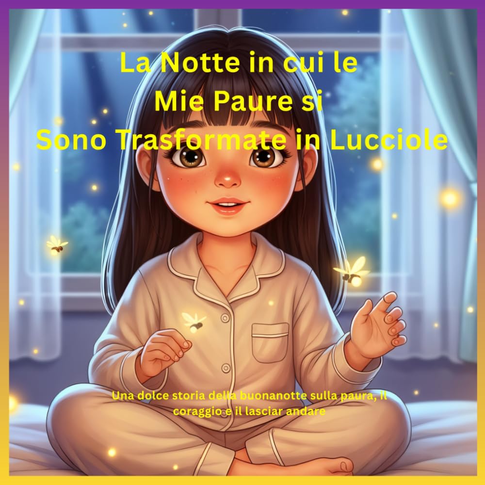La Notte in cui le Mie Paure si Sono Trasformate in Lucciole: Una dolce storia della buonanotte sulla paura, il coraggio e il lasciar andare