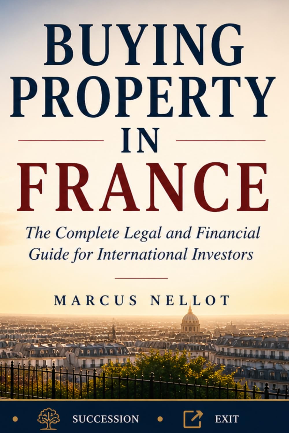 BUYING PROPERTY IN FRANCE: The Complete Legal and Financial Guide for International Investors - Structuring • Transaction • Tax • Succession • Exit