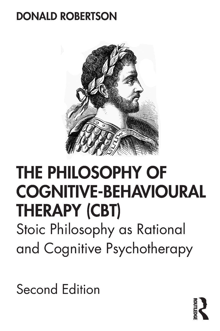 The Philosophy of Cognitive-Behavioural Therapy (CBT): Stoic Philosophy as Rational and Cognitive Psychotherapy      2nd Edition