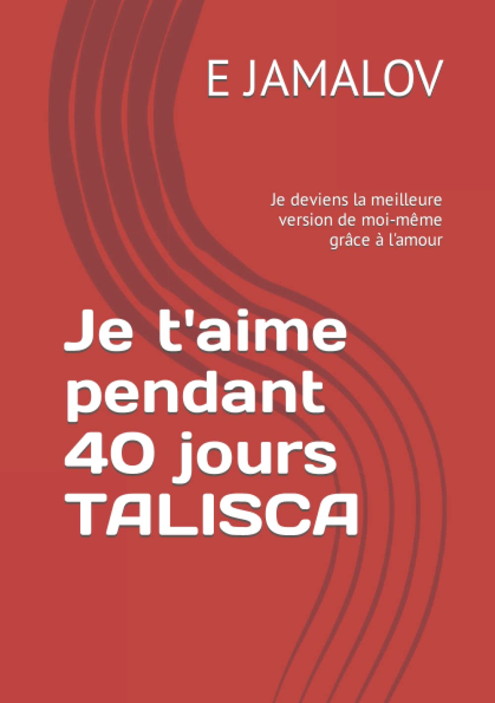 Je t'aime pendant 40 jours TALISCA: Je deviens la meilleure version de moi-même grâce à l'amour (French Edition)