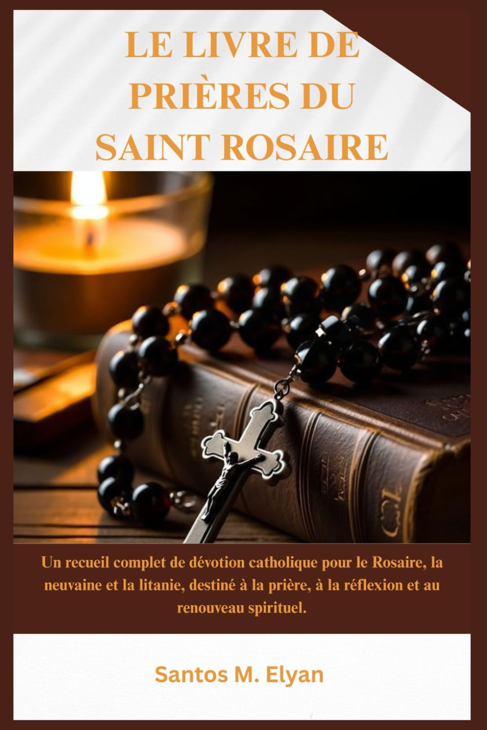 LE LIVRE DE PRIÈRES DU SAINT ROSAIRE: Un recueil complet de dévotion catholique pour le Rosaire, la neuvaine et la litanie, destiné à la prière, à la réflexion et au renouveau spirituel.