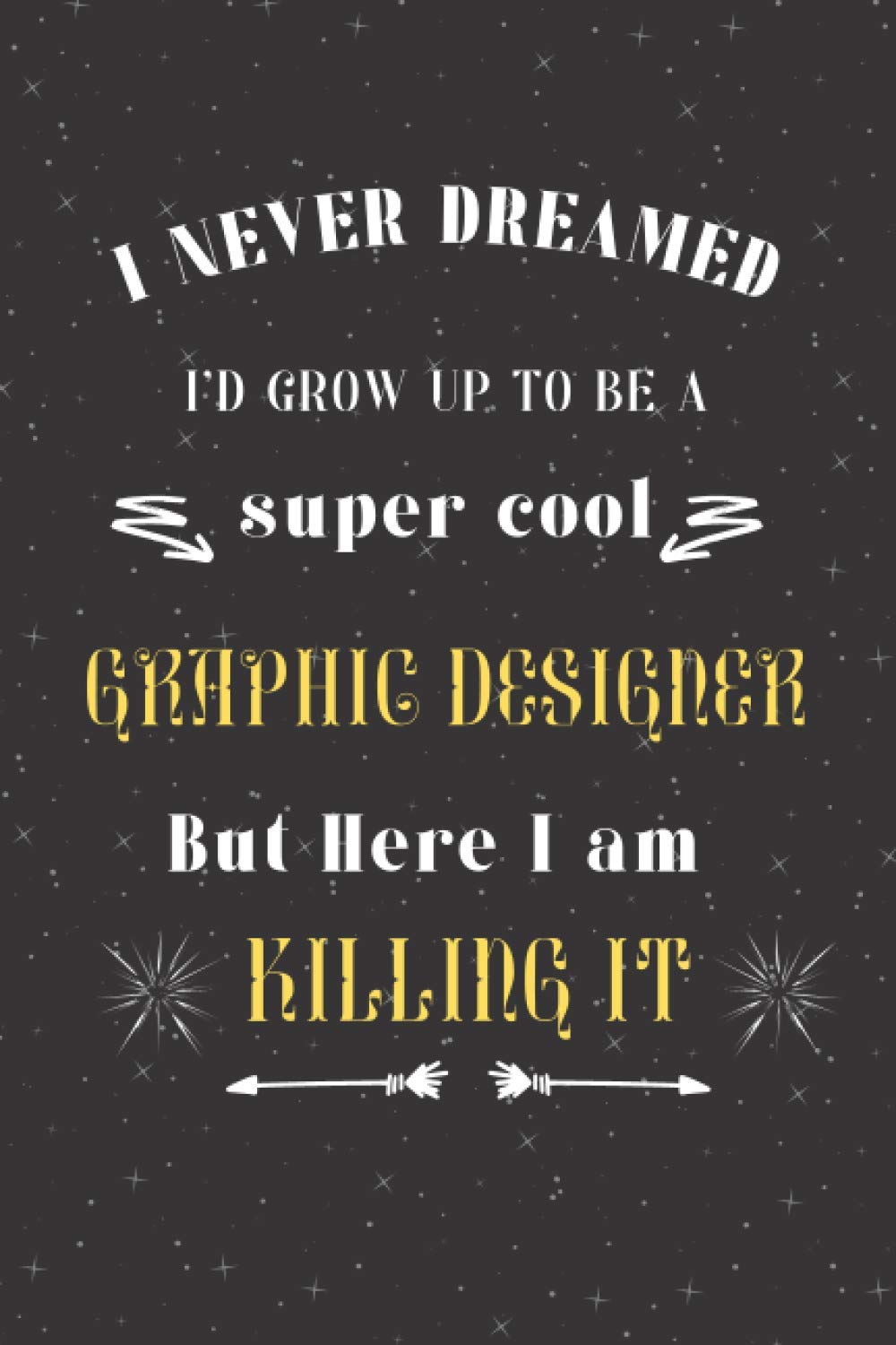 I never Dreamed i'd Grow Up to be a Super Cool Graphic Designer But Here i am killing it: Graphic Designer Gift Idea Cute Black and Yellow Lined Notebook or Journal