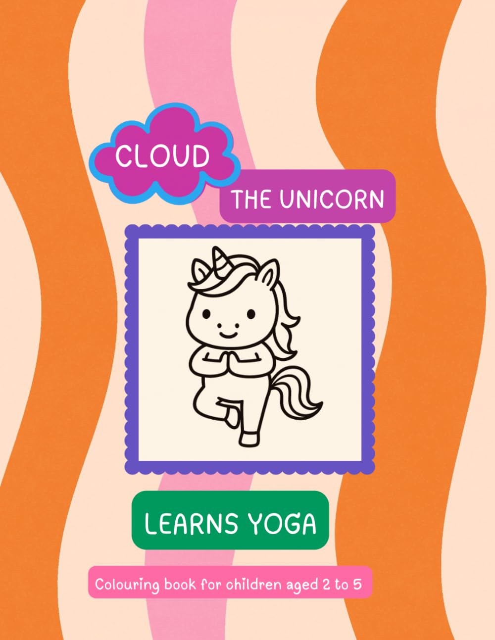 Cloud The Unicorn - Learns YOGA: Colouring Book with Easy Yoga Poses for Children Aged 3 to 5 (El Unicornio Nube)
