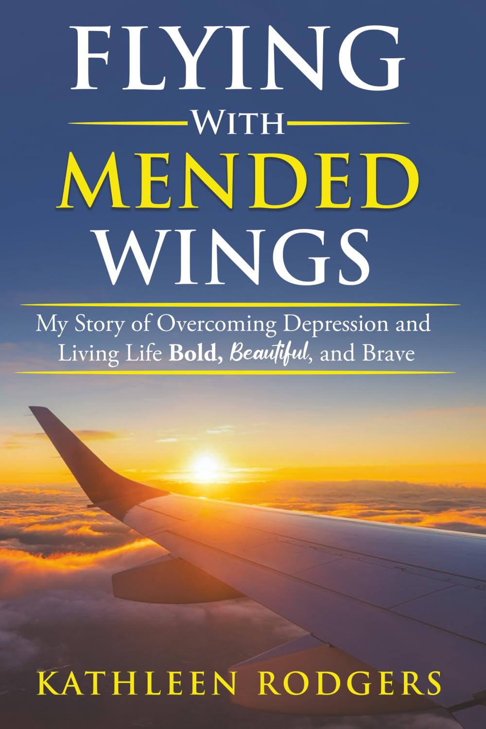 Flying With Mended Wings: My Story of Overcoming Depression and Living Life Bold, Beautiful, and Brave