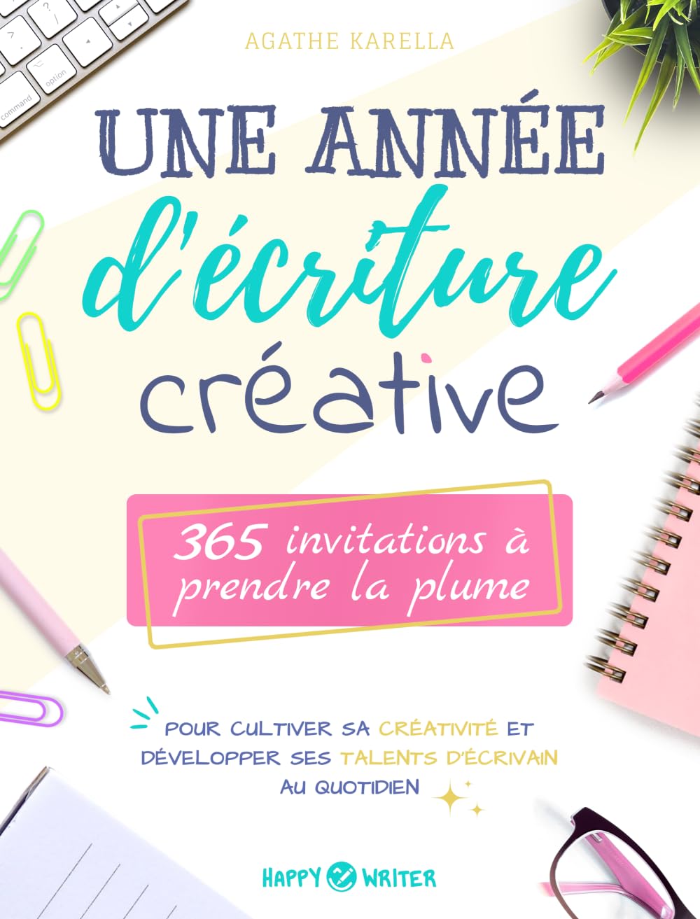 Une année d'écriture créative: 365 invitations à prendre la plume pour cultiver sa créativité et développer ses talents d’écrivain au quotidien (Collection Happy Writer)