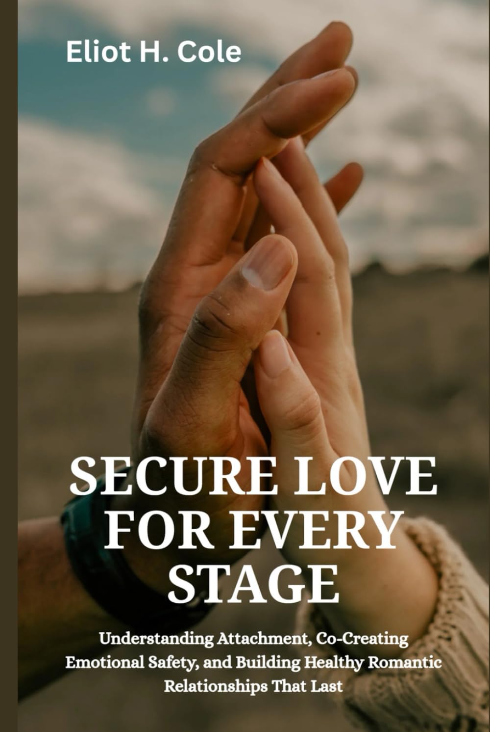 Secure Love for Every Stage: Understanding Attachment, Co-Creating Emotional Safety, and Building Healthy Romantic Relationships That Last