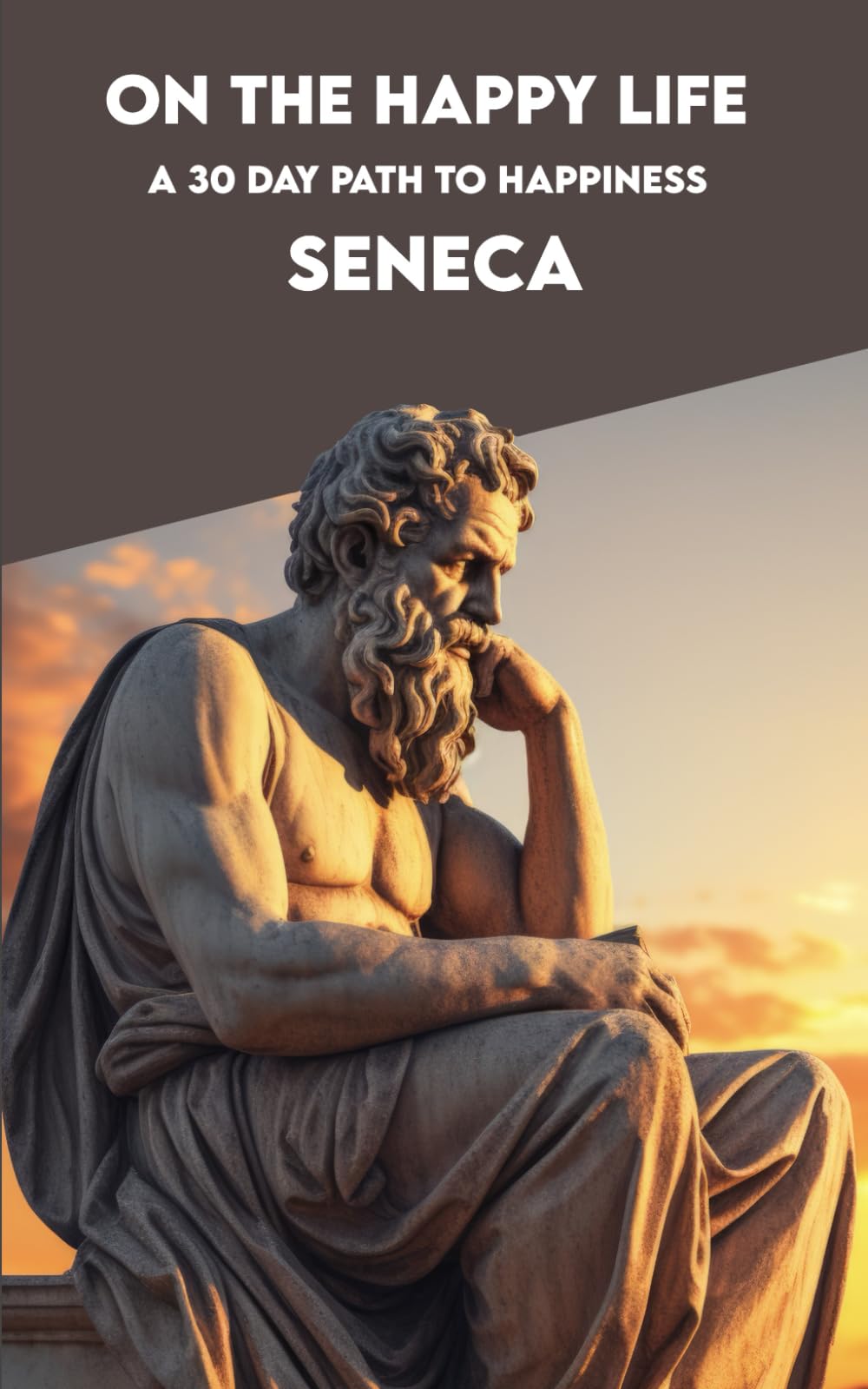 ON THE HAPPY LIFE: Complete Edition and A 30-Day Path to Happiness. By Seneca