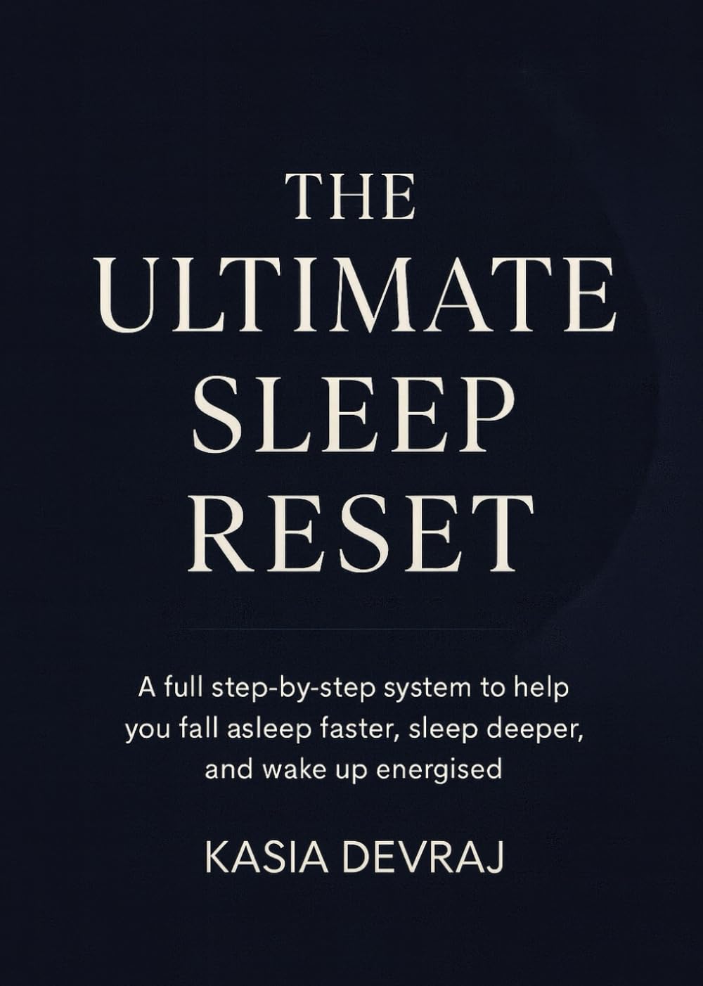 THE ULTIMATE SLEEP RESET: A full step-by-step system to help you fall asleep faster, sleep deeper, and wake up energised