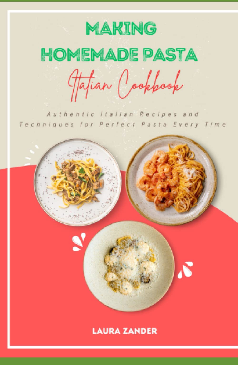 Making Homemade Pasta Italian Cookbook: Authentic Italian Recipes and Techniques for Perfect Pasta Every Time