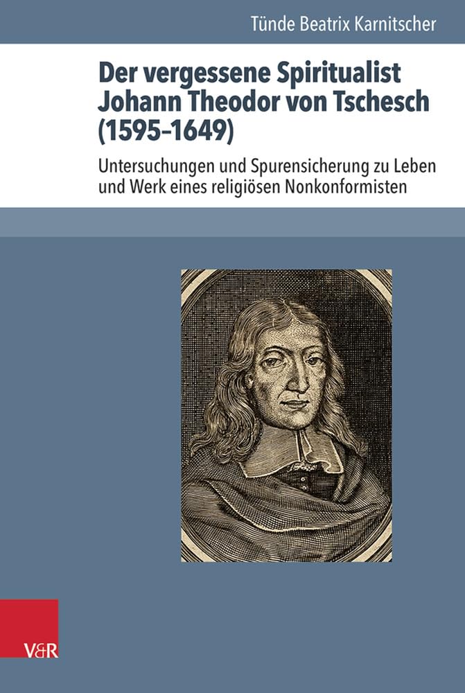 Der vergessene Spiritualist Johann Theodor von Tschesch (1595-1649): Untersuchungen und Spurensicherung zu Leben und Werk eines religiösen ... zur Geschichte des Pietismus. Band 60)
