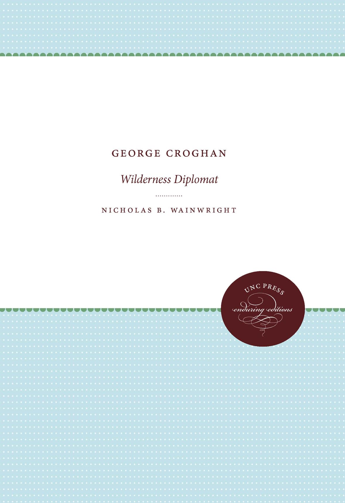 George Croghan: Wilderness Diplomat (Published by the Omohundro Institute of Early American History and Culture and the University of North Carolina Press)