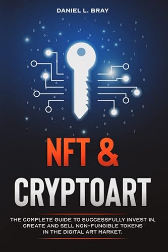NFT and Cryptoart: The Complete Guide to Successfully Invest in, Create and Sell Non-Fungible Tokens in the Digital Art Market (THE NFT BIBLE: Creating, Buying and Selling Explained)