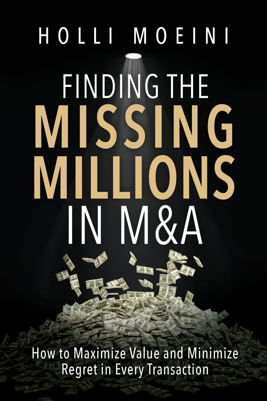 Finding the Missing Millions in M&A: How to Maximize Value and Minimize Regret in Every Transaction