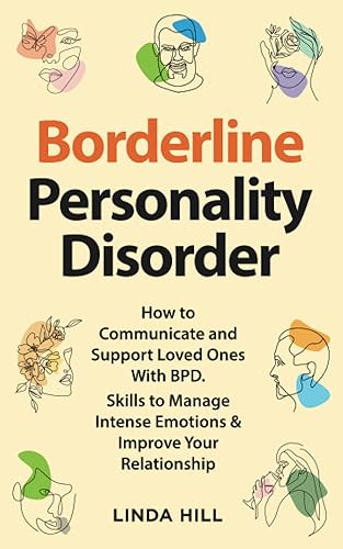 Borderline Personality Disorder: How to Communicate and Support Loved Ones With BPD. Skills to Manage Intense Emotions &amp; Improve Your Relationship (Break Free and Recover from Unhealthy Relationships)