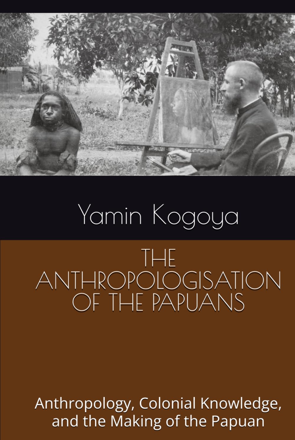 THE ANTHROPOLOGISATION OF THE PAPUANS: Anthropology, Colonial Knowledge, and the Making of the Papuan