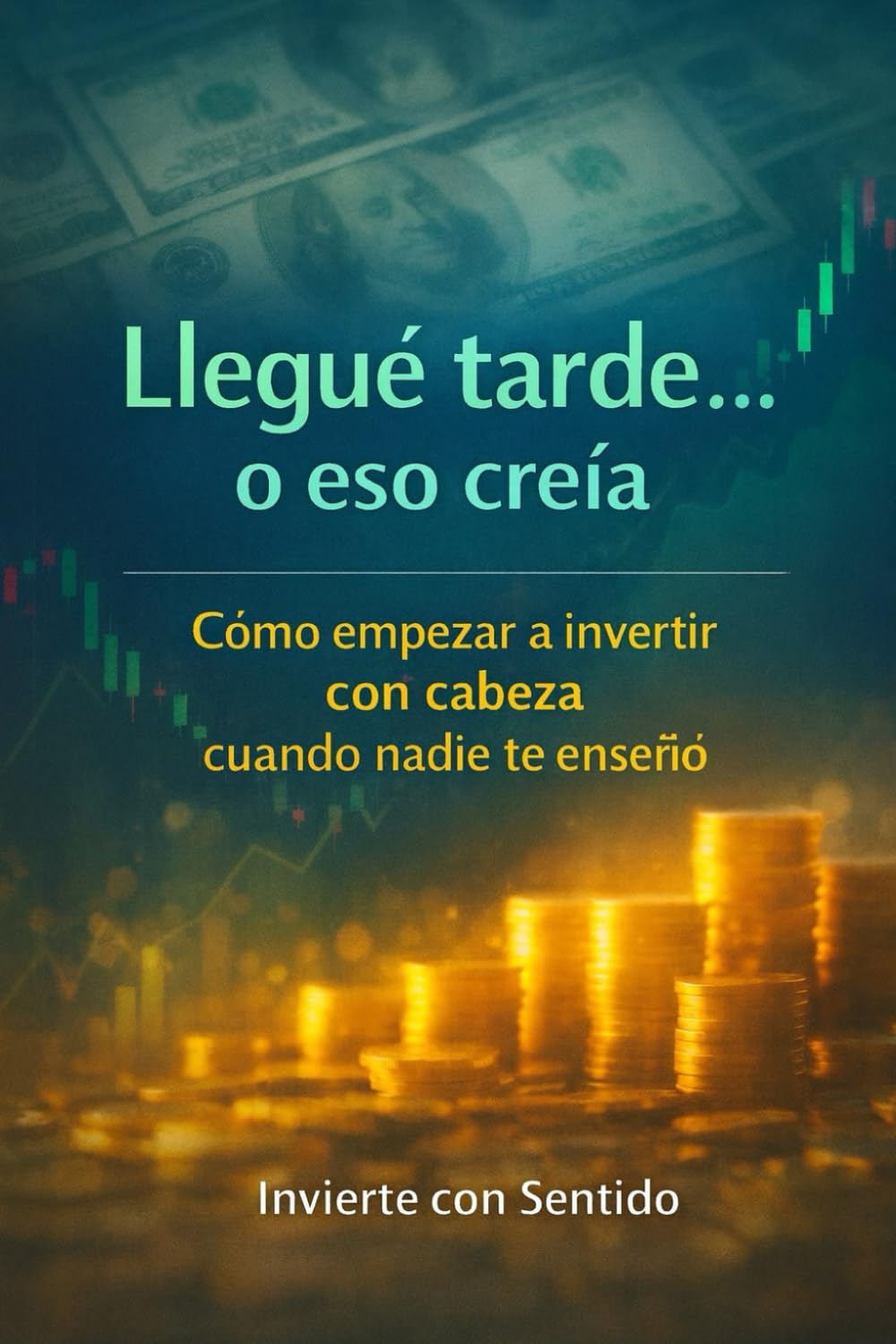 LLEGUÉ TARDE... O ESO CREÍA: Cómo empezar a invertir con cabeza cuando nadie te enseñó
