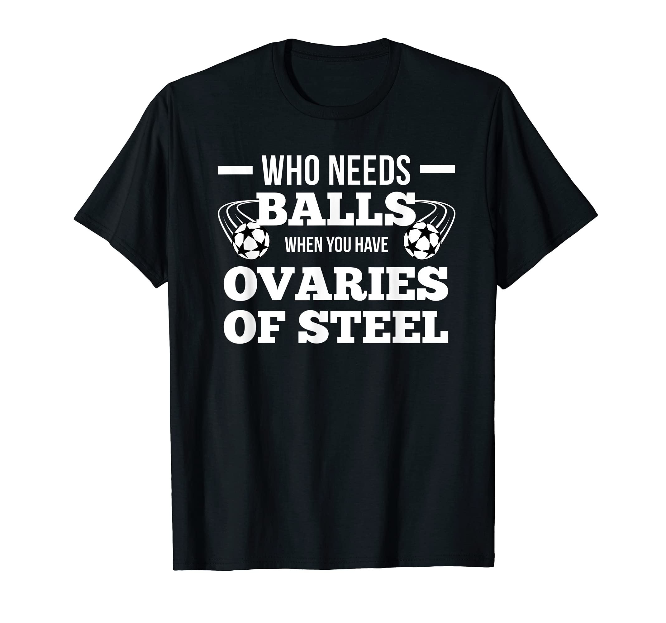 Who Needs Balls When You Have Ovaries Of Steel T-Shirt